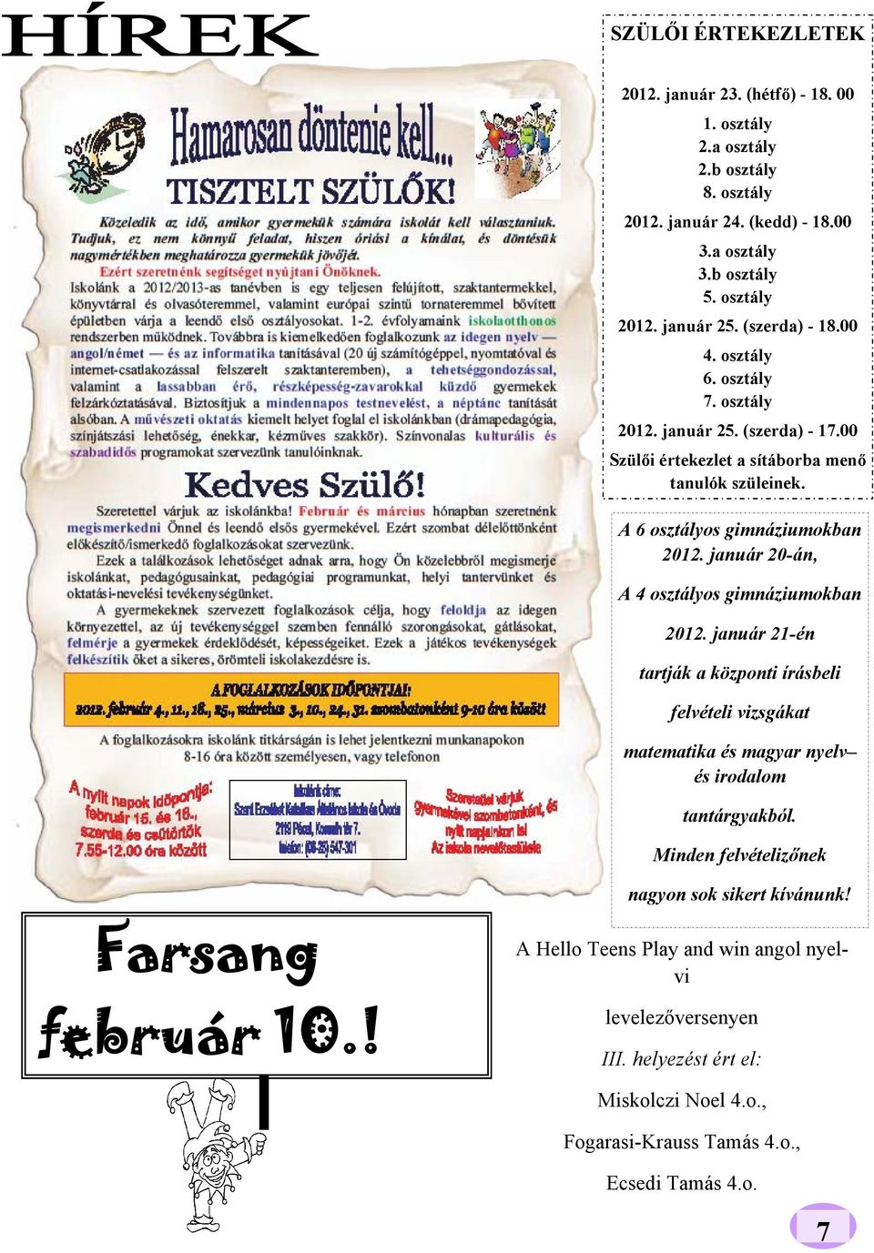 január 20-án, A 4 osztályos gimnáziumokban 2012. január 21-én tartják a központi írásbeli felvételi vizsgákat matematika és magyar nyelv és irodalom tantárgyakból.