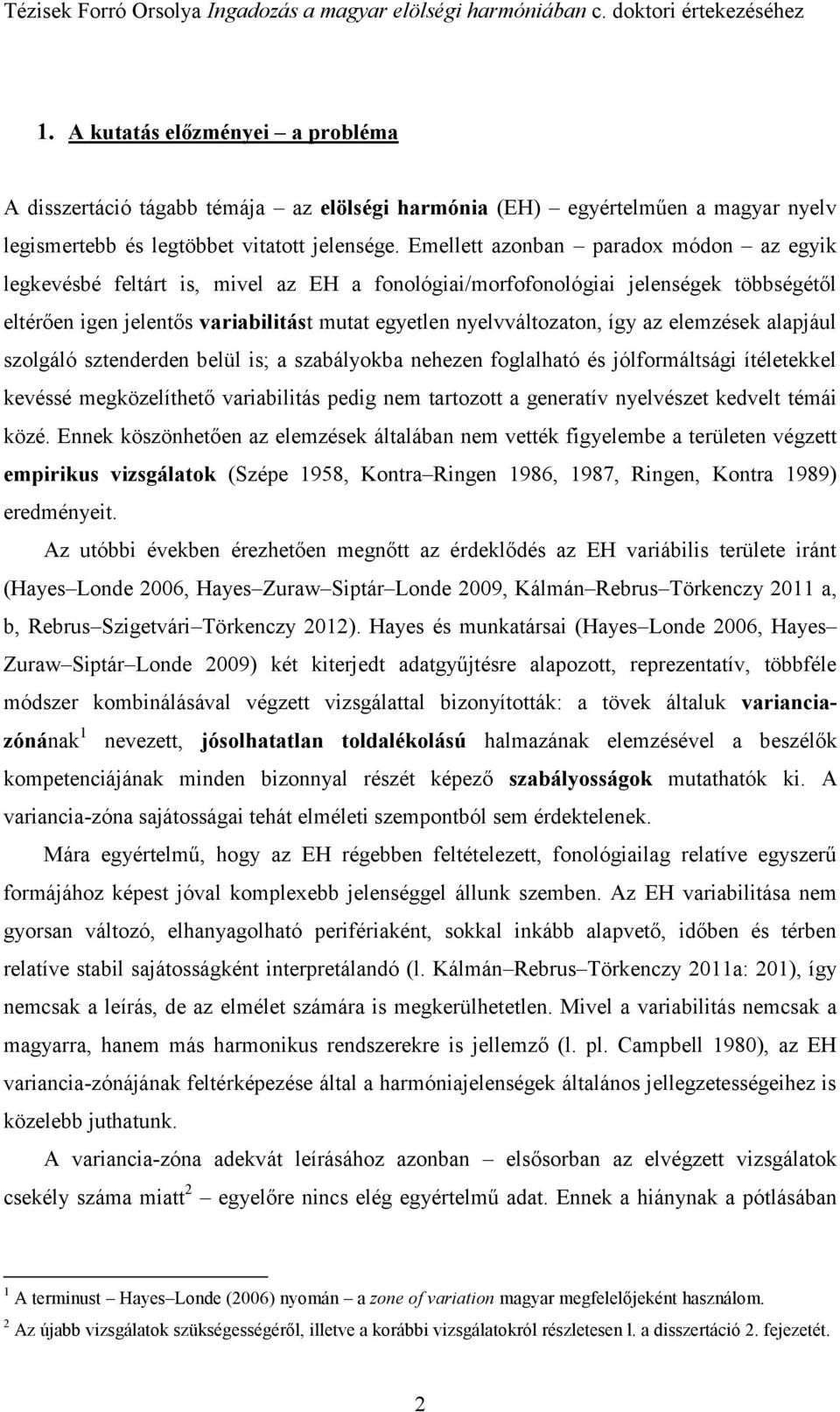 az elemzések alapjául szolgáló sztenderden belül is; a szabályokba nehezen foglalható és jólformáltsági ítéletekkel kevéssé megközelíthető variabilitás pedig nem tartozott a generatív nyelvészet