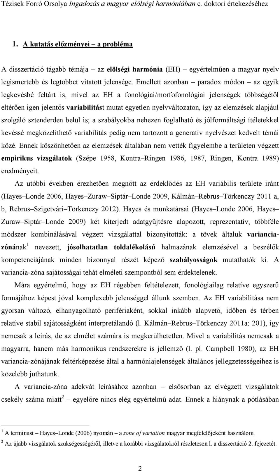 az elemzések alapjául szolgáló sztenderden belül is; a szabályokba nehezen foglalható és jólformáltsági ítéletekkel kevéssé megközelíthető variabilitás pedig nem tartozott a generatív nyelvészet