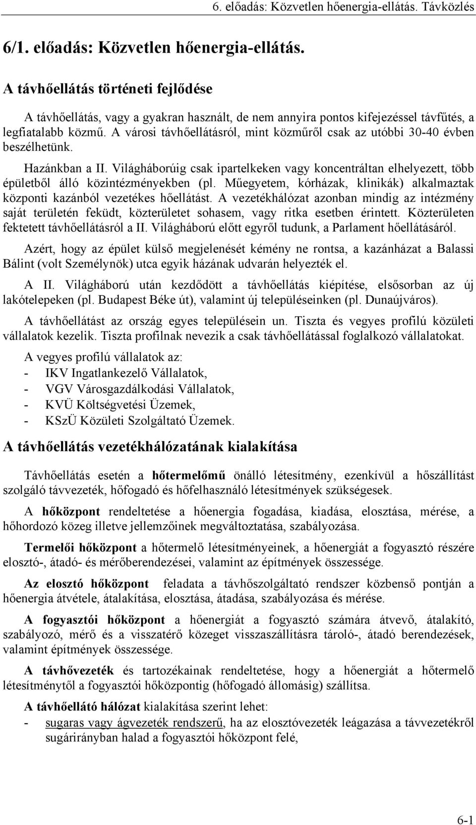 Világháborúig csak ipartelkeken vagy koncentráltan elhelyezett, több épületből álló közintézményekben (pl. Műegyetem, kórházak, klinikák) alkalmaztak központi kazánból vezetékes hőellátást.