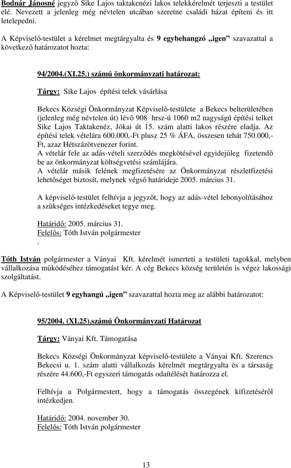 ) számú önkormányzati határozat: Tárgy: Sike Lajos építési telek vásárlása Bekecs Községi Önkormányzat Képviselő-testülete a Bekecs belterületében (jelenleg még névtelen út) lévő 908 hrsz-ú 1060 m2