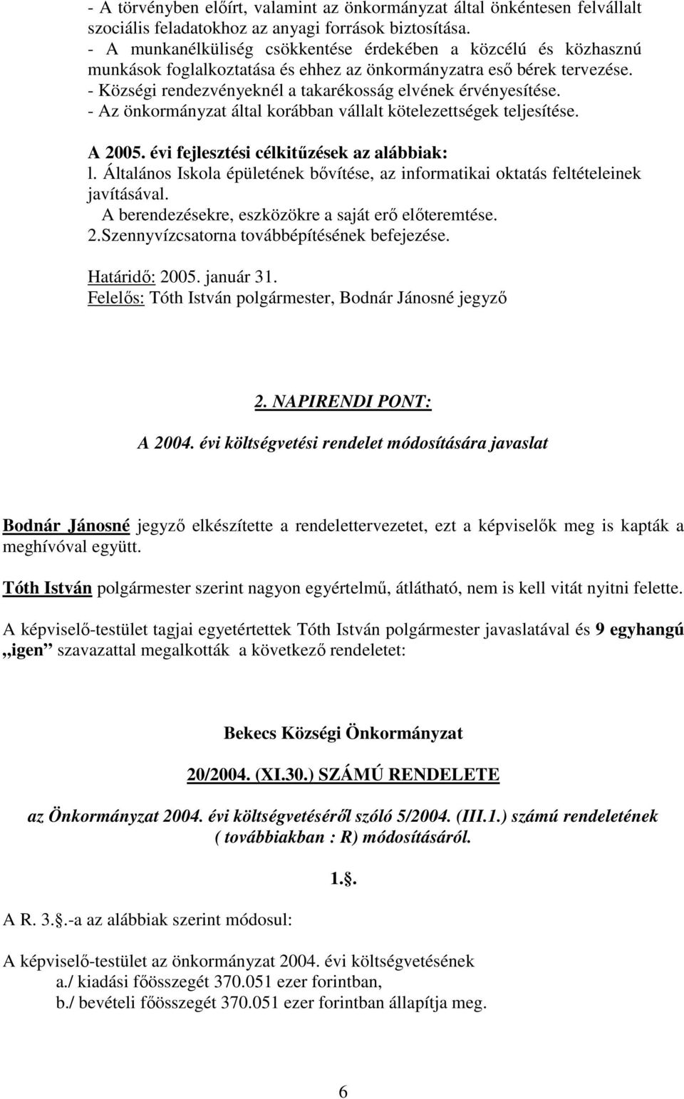 - Községi rendezvényeknél a takarékosság elvének érvényesítése. - Az önkormányzat által korábban vállalt kötelezettségek teljesítése. A 2005. évi fejlesztési célkitűzések az alábbiak: l.