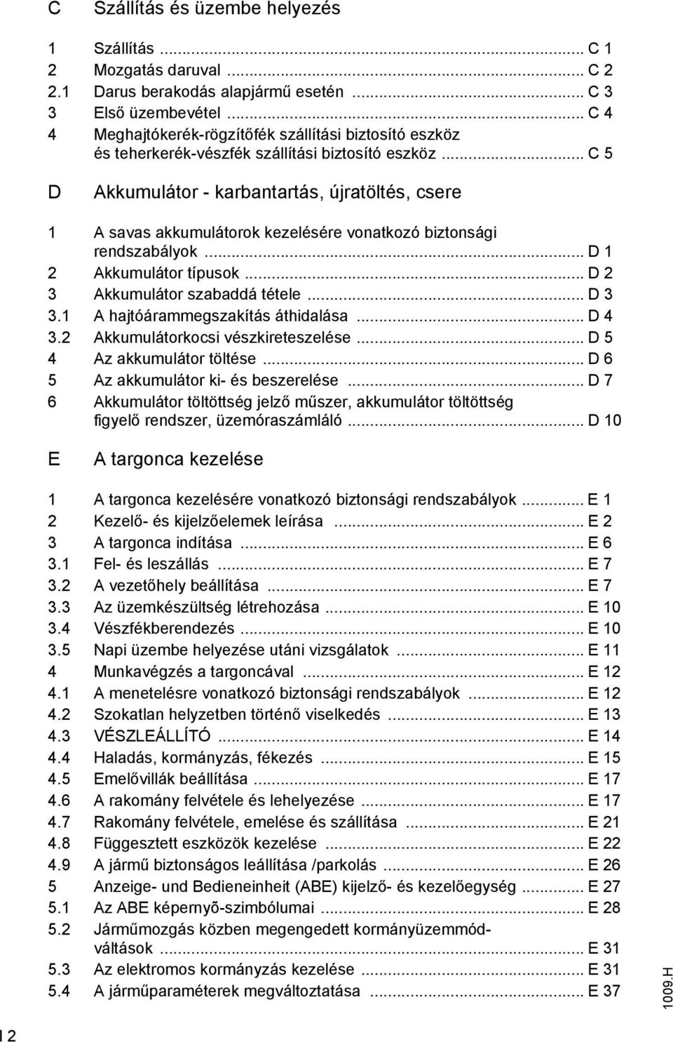 .. C 5 D Akkumulátor - karbantartás, újratöltés, csere 1 A savas akkumulátorok kezelésére vonatkozó biztonsági rendszabályok... D 1 2 Akkumulátor típusok... D 2 3 Akkumulátor szabaddá tétele... D 3 3.