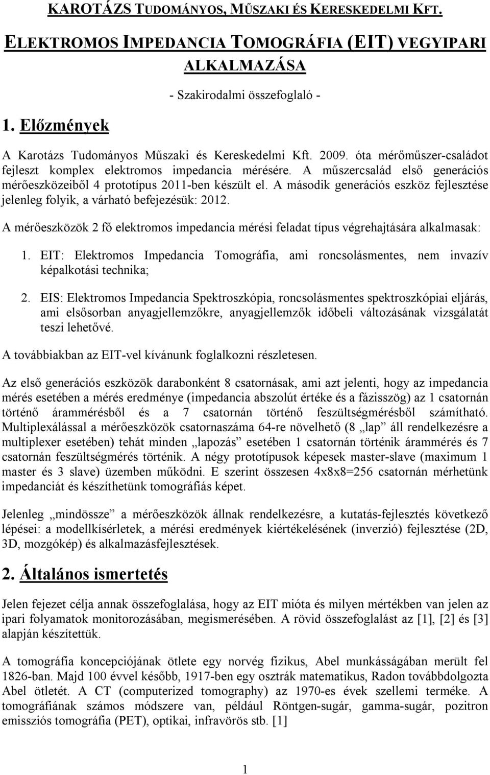 A műszercsalád első generációs mérőeszközeiből 4 prototípus 2011-ben készült el. A második generációs eszköz fejlesztése jelenleg folyik, a várható befejezésük: 2012.