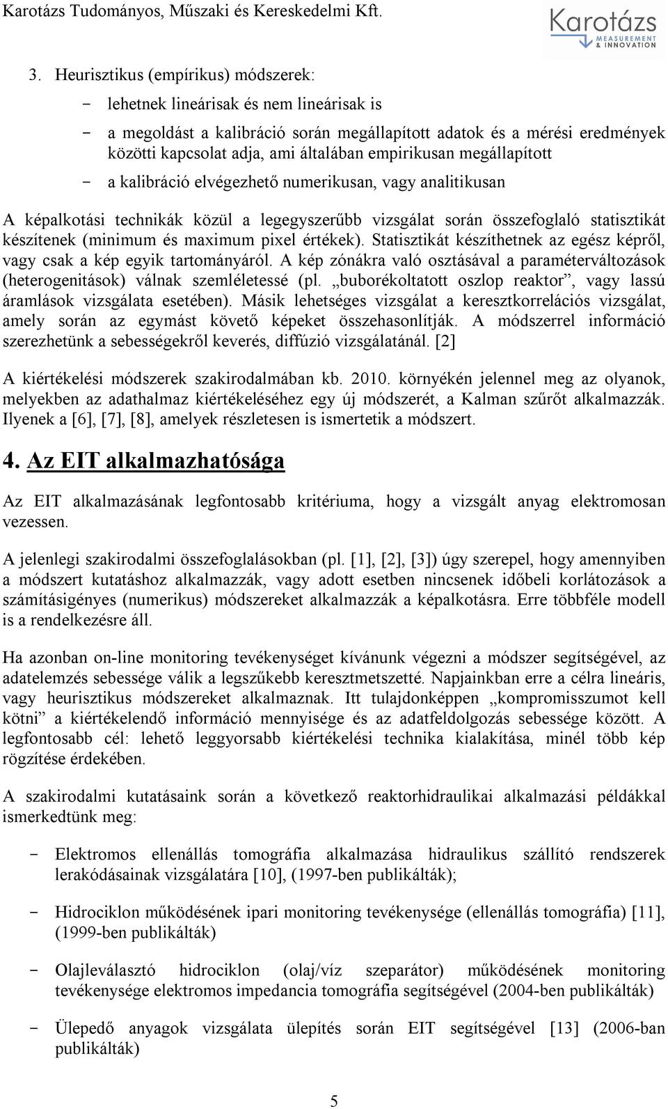 maximum pixel értékek). Statisztikát készíthetnek az egész képről, vagy csak a kép egyik tartományáról. A kép zónákra való osztásával a paraméterváltozások (heterogenitások) válnak szemléletessé (pl.