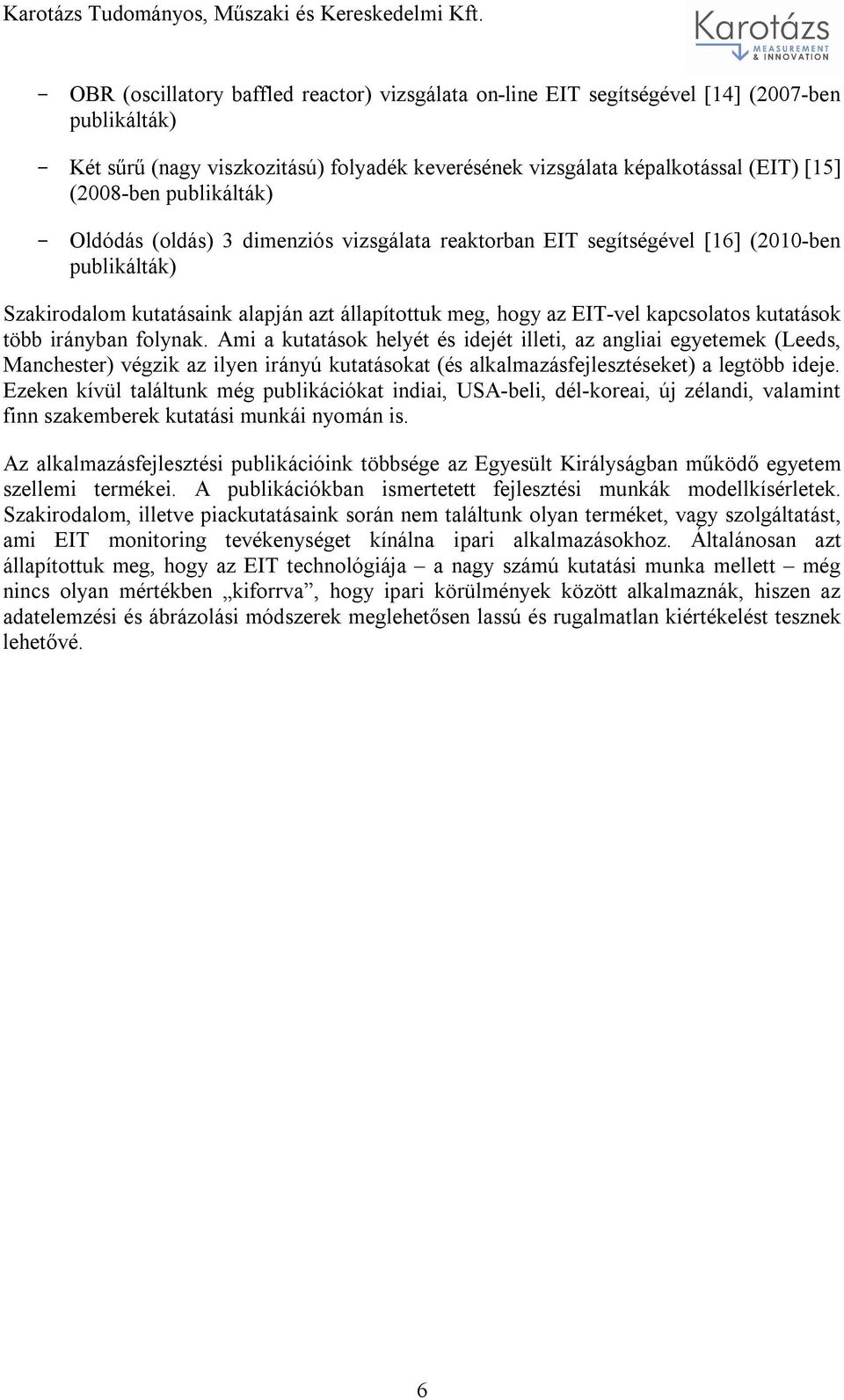 kutatások több irányban folynak. Ami a kutatások helyét és idejét illeti, az angliai egyetemek (Leeds, Manchester) végzik az ilyen irányú kutatásokat (és alkalmazásfejlesztéseket) a legtöbb ideje.