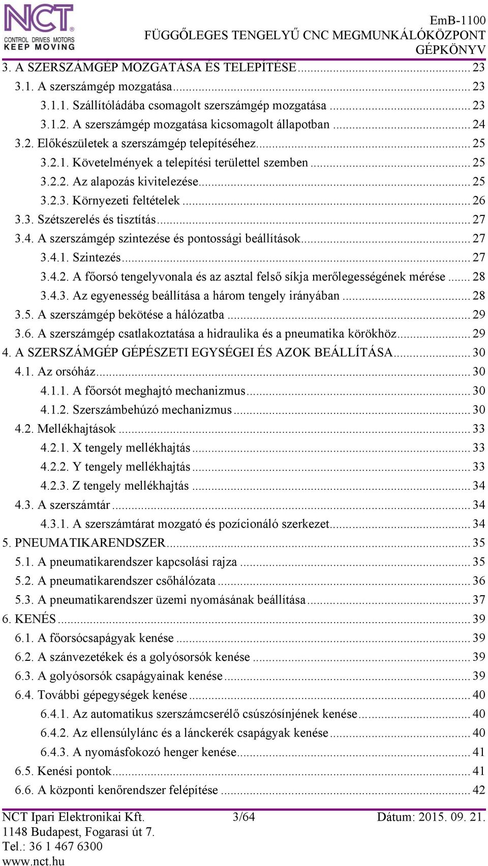 .. 27 3.4. A szerszámgép szintezése és pontossági beállítások... 27 3.4.1. Szintezés... 27 3.4.2. A főorsó tengelyvonala és az asztal felső síkja merőlegességének mérése... 28 3.4.3. Az egyenesség beállítása a három tengely irányában.