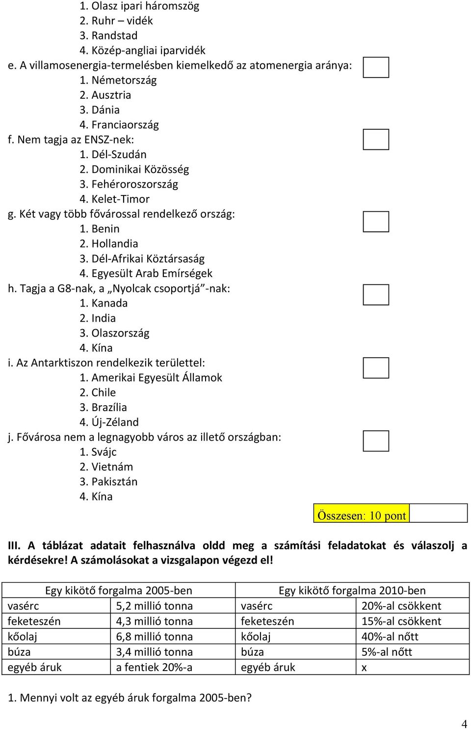 Egyesült Arab Emírségek h. Tagja a G8-nak, a Nyolcak csoportjá -nak: 1. Kanada 2. India 3. Olaszország 4. Kína i. Az Antarktiszon rendelkezik területtel: 1. Amerikai Egyesült Államok 2. Chile 3.