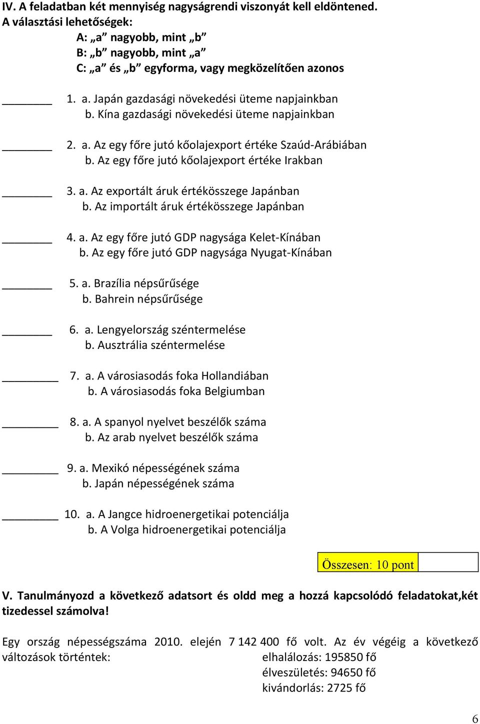 Az importált áruk értékösszege Japánban 4. a. Az egy főre jutó GDP nagysága Kelet-Kínában b. Az egy főre jutó GDP nagysága Nyugat-Kínában 5. a. Brazília népsűrűsége b. Bahrein népsűrűsége 6. a. Lengyelország széntermelése b.