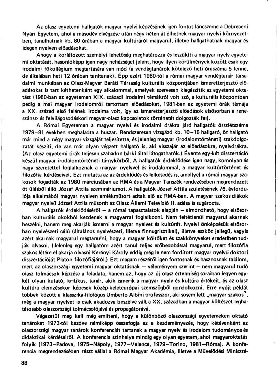 Ahogy a korlátozott személyi lehetőség meghatározza és leszűkíti a magyar nyelv egyetemi oktatását, hasonlóképp igen nagy nehézséget jelent, hogy ilyen körülmények között csak egy irodalmi