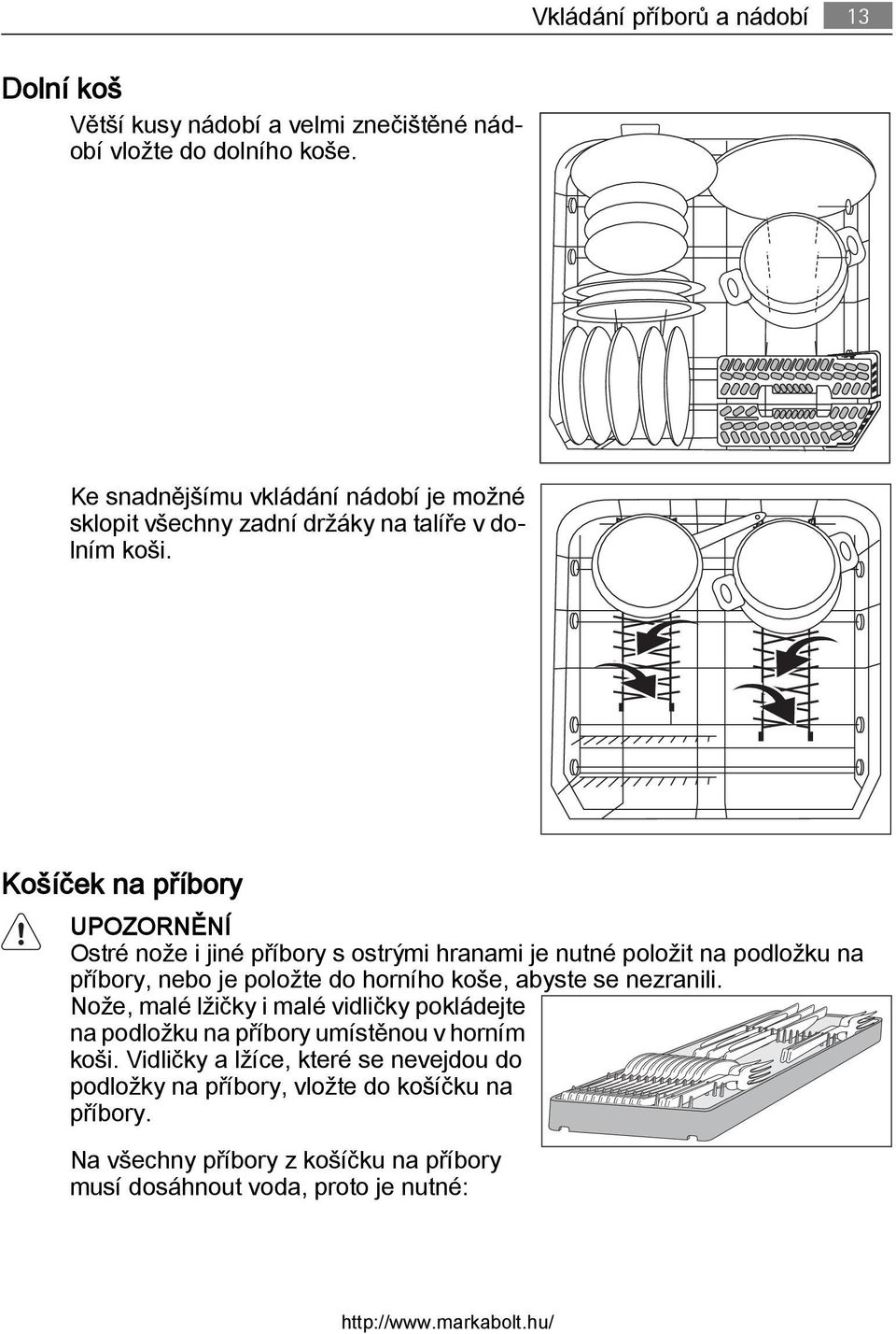 Košíček na příbory UPOZORNĚNÍ Ostré nože i jiné příbory s ostrými hranami je nutné položit na podložku na příbory, nebo je položte do horního koše, abyste se