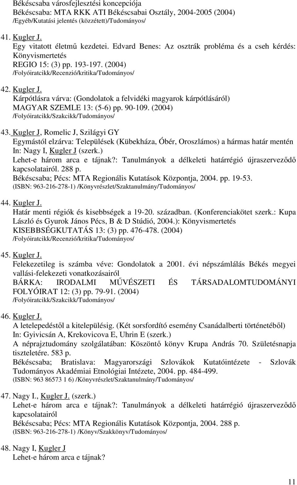 Kárpótlásra várva: (Gondolatok a felvidéki magyarok kárpótlásáról) MAGYAR SZEMLE 13: (5-6) pp. 90-109. (2004) 43.