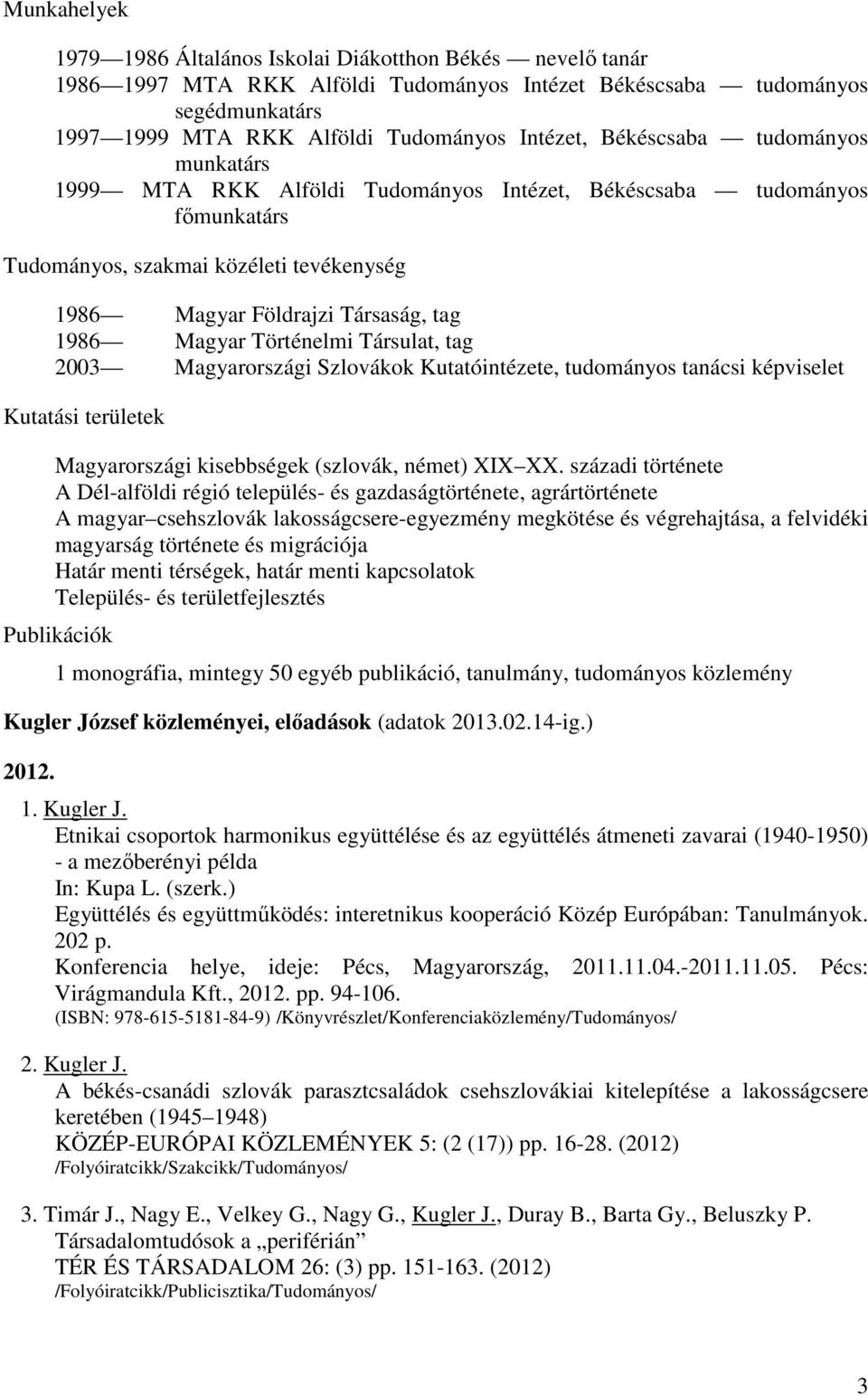 Történelmi Társulat, tag 2003 Magyarországi Szlovákok Kutatóintézete, tudományos tanácsi képviselet Kutatási területek Magyarországi kisebbségek (szlovák, német) XIX XX.
