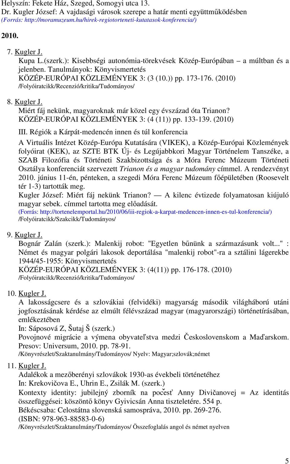 Tanulmányok: Könyvismertetés KÖZÉP-EURÓPAI KÖZLEMÉNYEK 3: (3 (10.)) pp. 173-176. (2010) 8. Kugler J. Miért fáj nekünk, magyaroknak már közel egy évszázad óta Trianon?