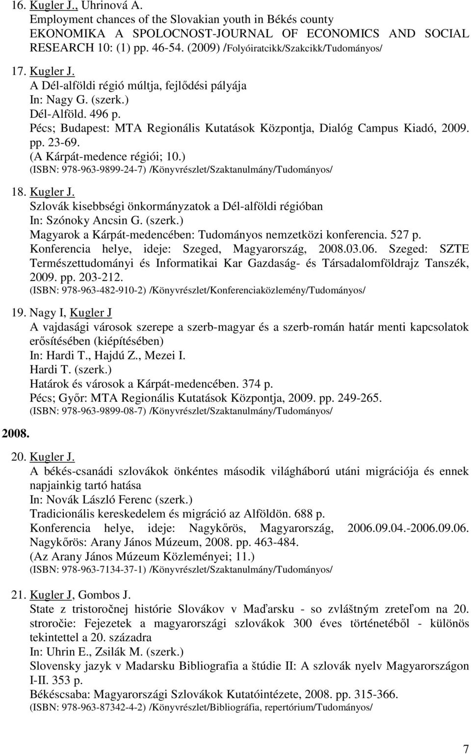) (ISBN: 978-963-9899-24-7) /Könyvrészlet/Szaktanulmány/Tudományos/ 18. Kugler J. Szlovák kisebbségi önkormányzatok a Dél-alföldi régióban In: Szónoky Ancsin G. (szerk.