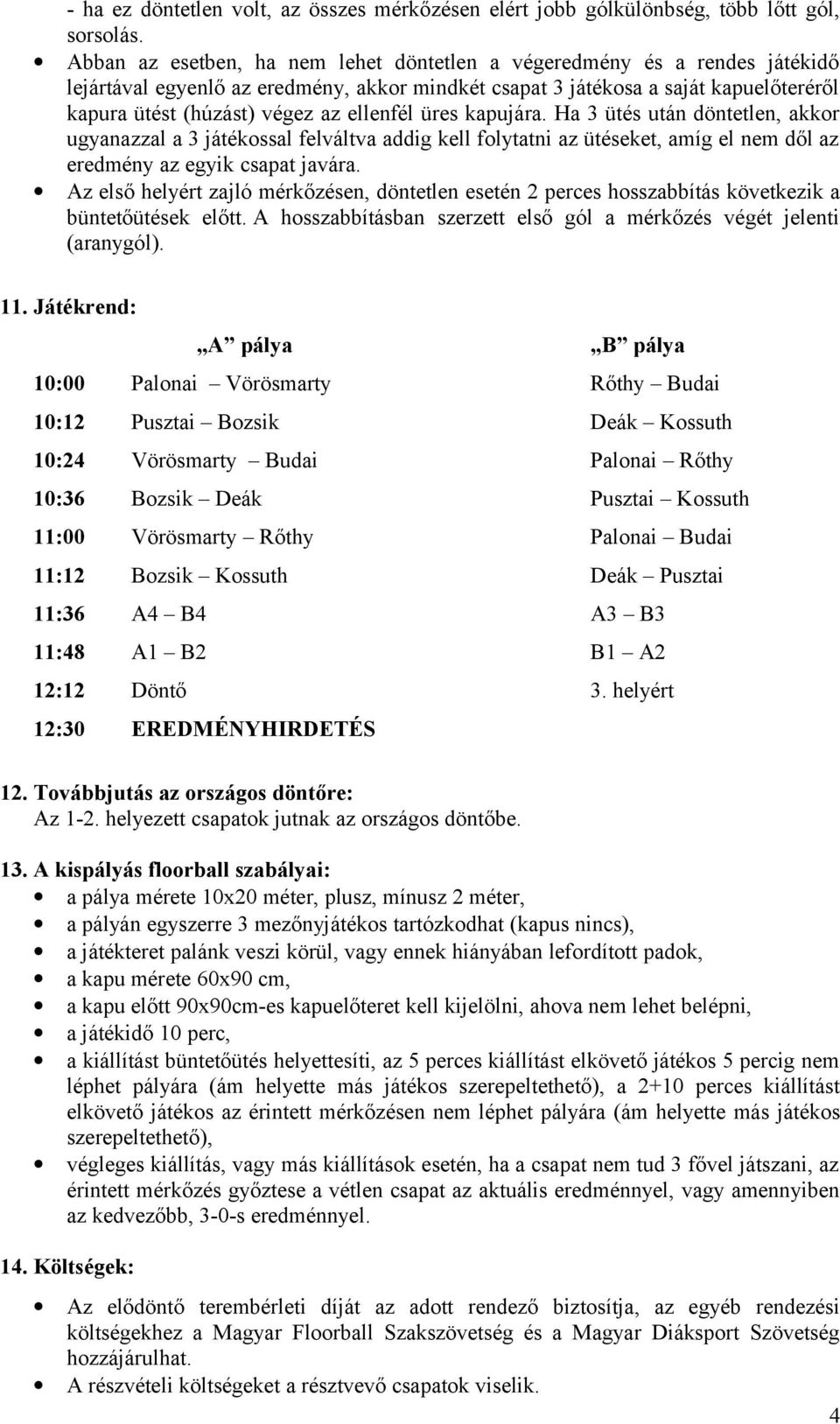 ellenfél üres kapujára. Ha 3 ütés után döntetlen, akkor ugyanazzal a 3 játékossal felváltva addig kell folytatni az ütéseket, amíg el nem dől az eredmény az egyik csapat javára.