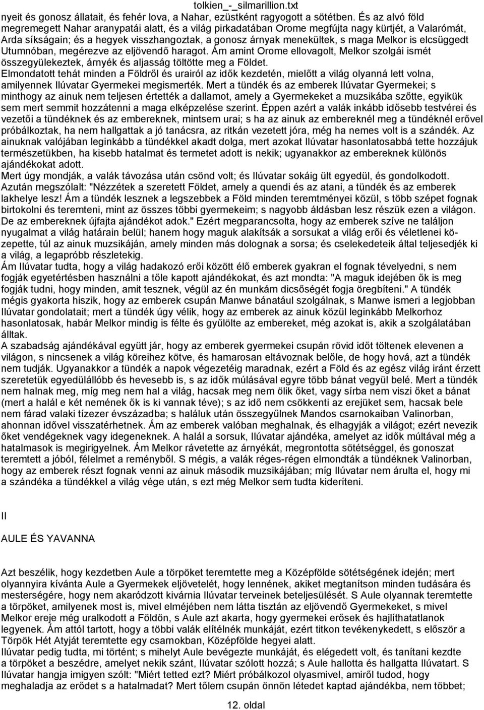 Melkor is elcsüggedt Utumnóban, megérezve az eljövendő haragot. Ám amint Orome ellovagolt, Melkor szolgái ismét összegyülekeztek, árnyék és aljasság töltötte meg a Földet.