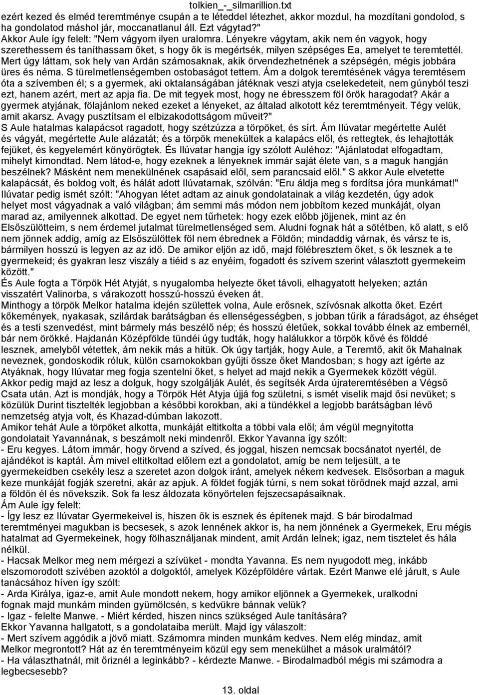 Mert úgy láttam, sok hely van Ardán számosaknak, akik örvendezhetnének a szépségén, mégis jobbára üres és néma. S türelmetlenségemben ostobaságot tettem.