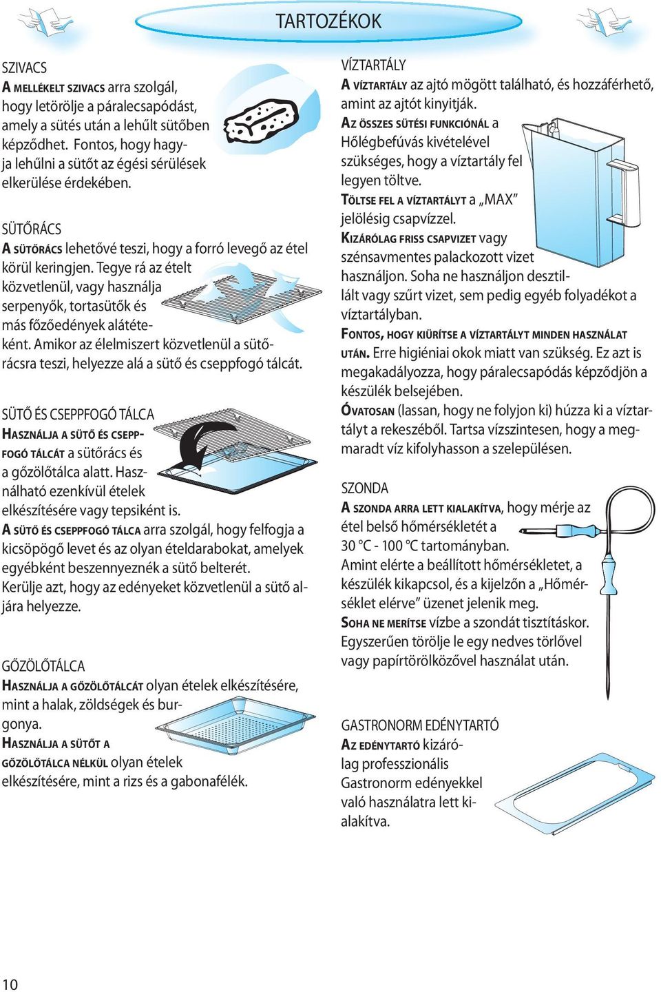 Tegye rá az ételt közvetlenül, vagy használja serpenyők, tortasütők és más főzőedények alátéteként. Amikor az élelmiszert közvetlenül a sütőrácsra teszi, helyezze alá a sütő és cseppfogó tálcát.
