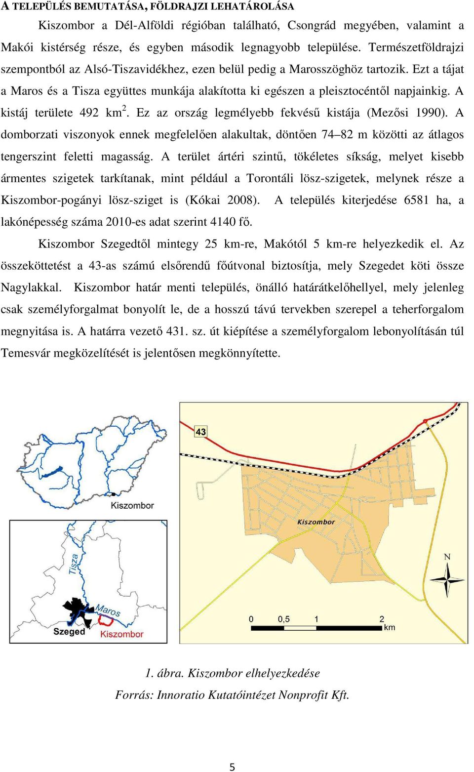 A kistáj területe 492 km 2. Ez az ország legmélyebb fekvésű kistája (Mezősi 1990). A domborzati viszonyok ennek megfelelően alakultak, döntően 74 82 m közötti az átlagos tengerszint feletti magasság.