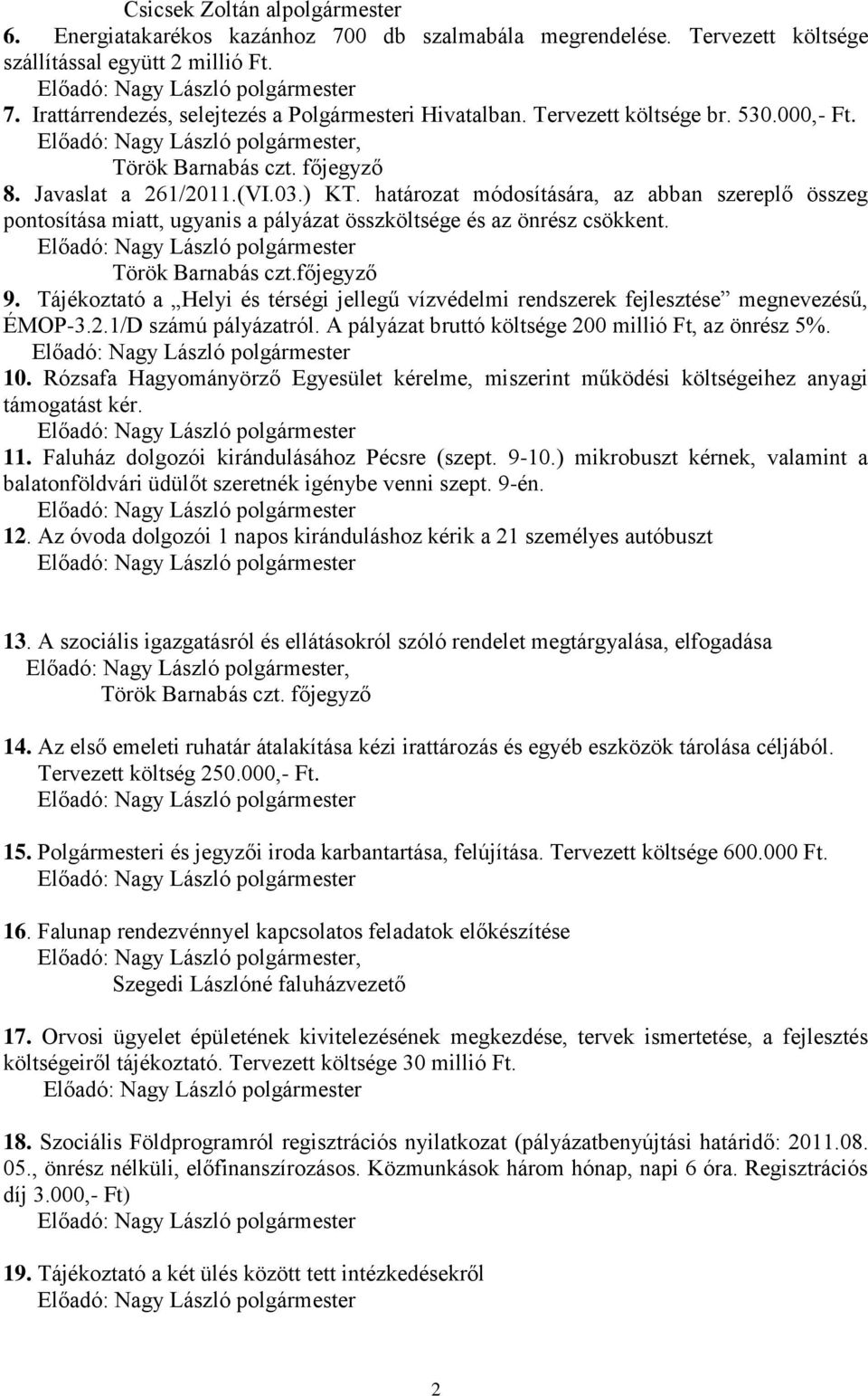 határozat módosítására, az abban szereplő összeg pontosítása miatt, ugyanis a pályázat összköltsége és az önrész csökkent. Előadó: Nagy László polgármester Török Barnabás czt.főjegyző 9.