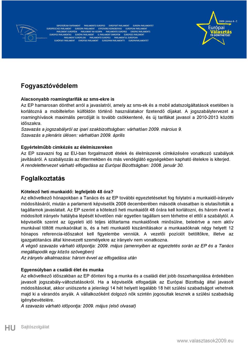 Szavazás a jogszabályról az ipari szakbizottságban: várhatóan 2009. március 9. Szavazás a plenáris ülésen: várhatóan 2009.