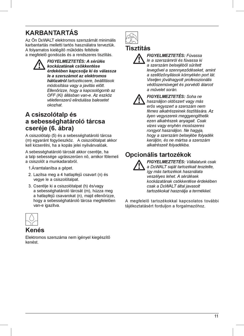 Ellenőrizze, hogy a kapcsológomb az OFF (Ki) állásban van-e. Az eszköz véletlenszerű elindulása balesetet okozhat. A csiszolótalp és a sebességhatároló tárcsa cseréje (6.