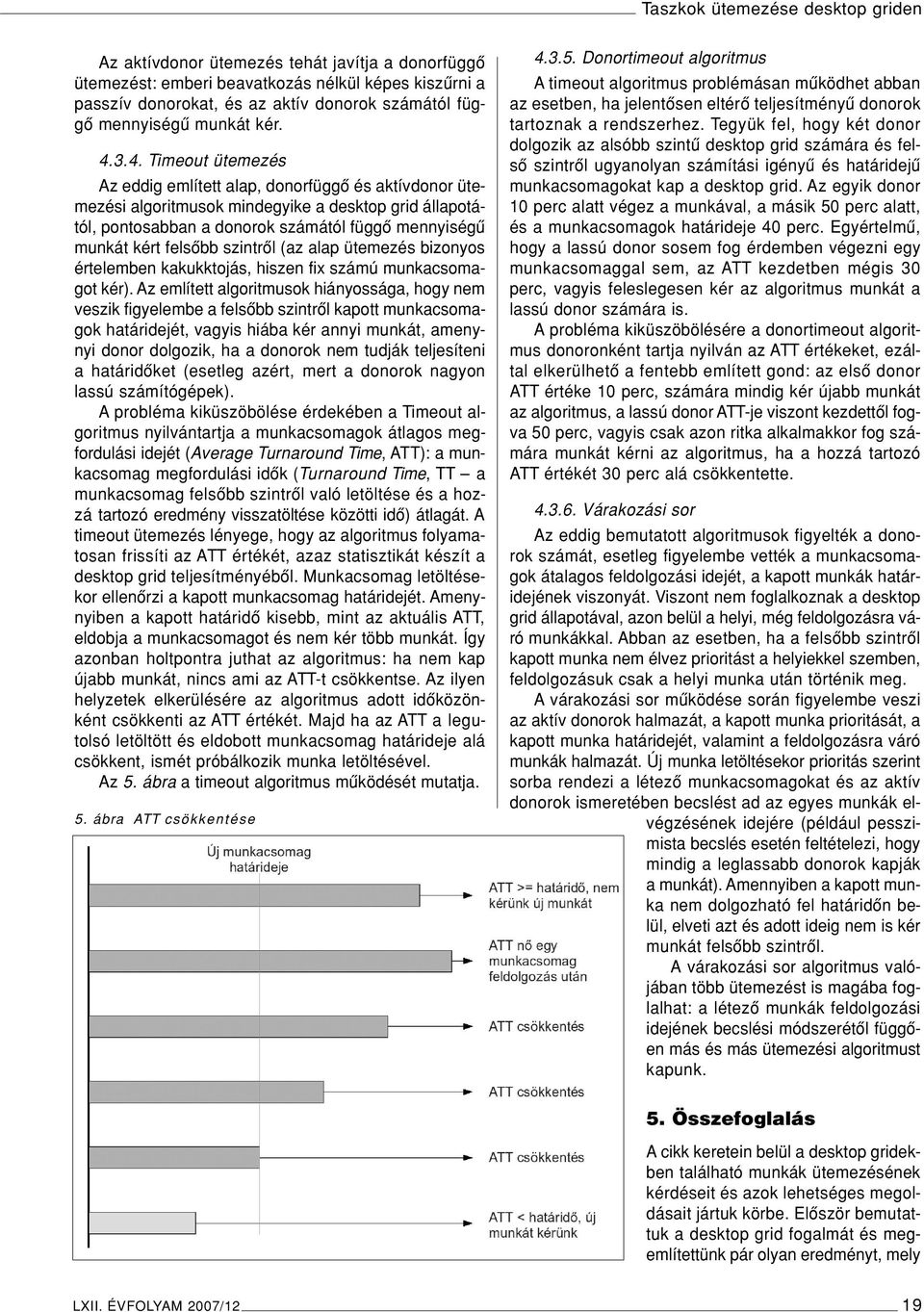 3.4. Timeout ütemezés Az eddig említett alap, donorfüggô és aktívdonor ütemezési algoritmusok mindegyike a desktop grid állapotától, pontosabban a donorok számától függô mennyiségû munkát kért