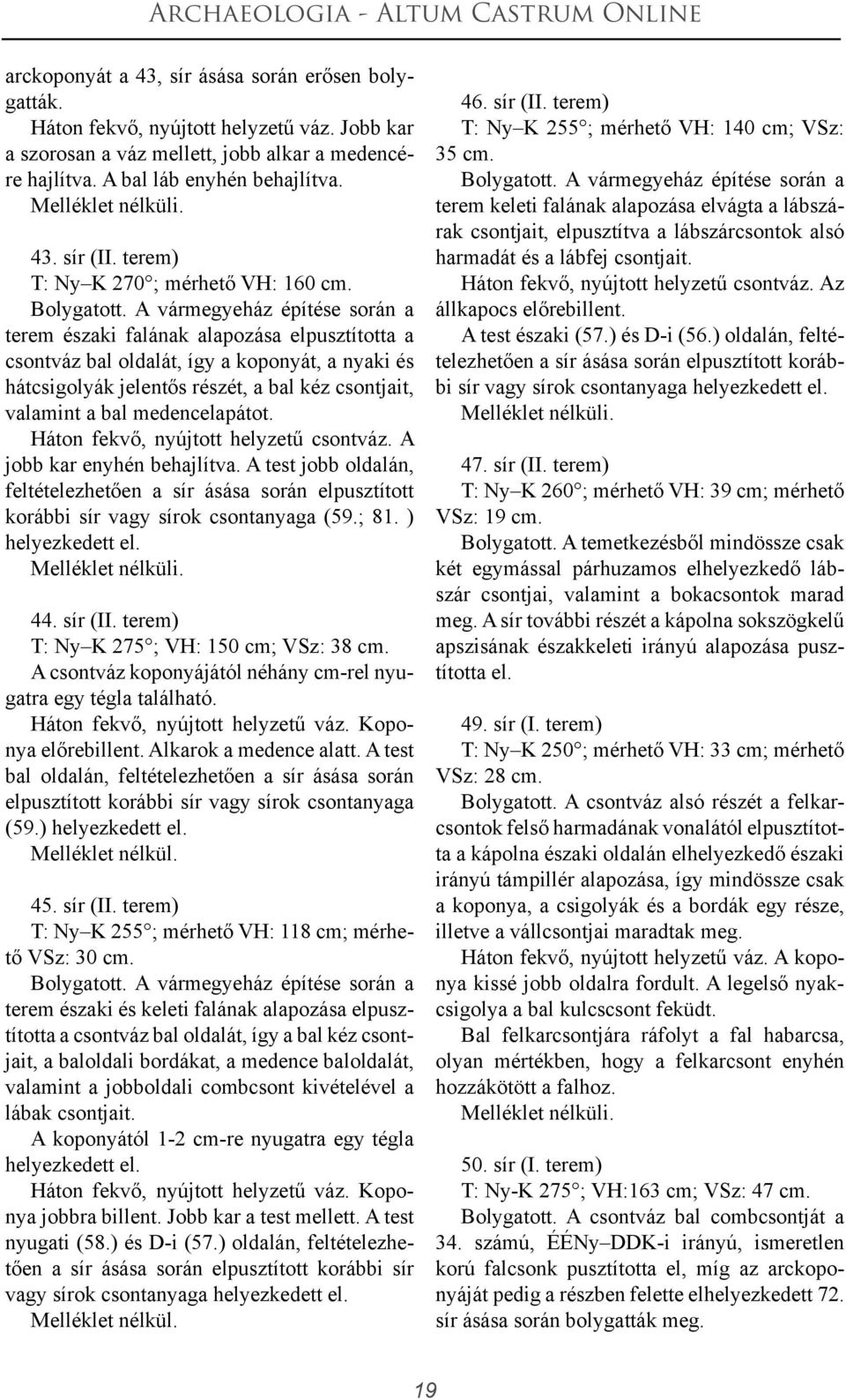 A vármegyeház építése során a terem északi falának alapozása elpusztította a csontváz bal oldalát, így a koponyát, a nyaki és hátcsigolyák jelentős részét, a bal kéz csontjait, valamint a bal