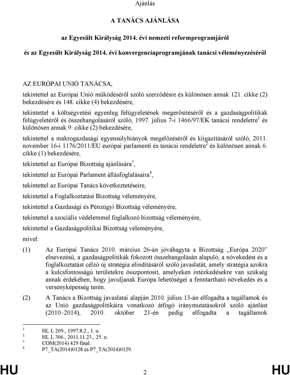 cikke (4) bekezdésére, tekintettel a költségvetési egyenleg felügyeletének megerősítéséről és a gazdaságpolitikák felügyeletéről és összehangolásáról szóló, 1997.