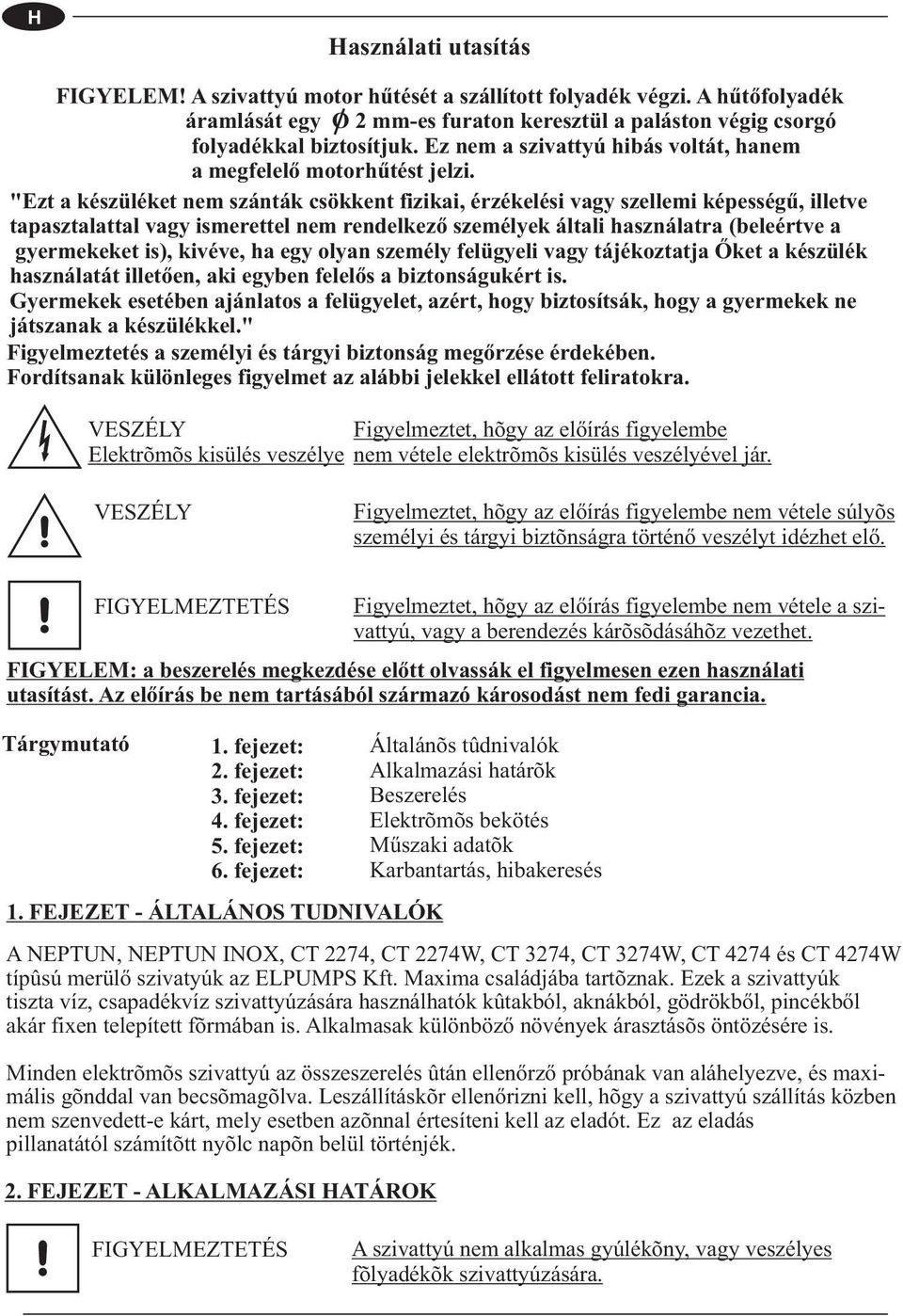 "Ezt a készüléket nem szánták csökkent fizikai, érzékelési vagy szellemi képesség ű, illetve tapasztalattal vagy ismerettel nem rendelkező személyek általi használatra (beleértve a gyermekeket is),