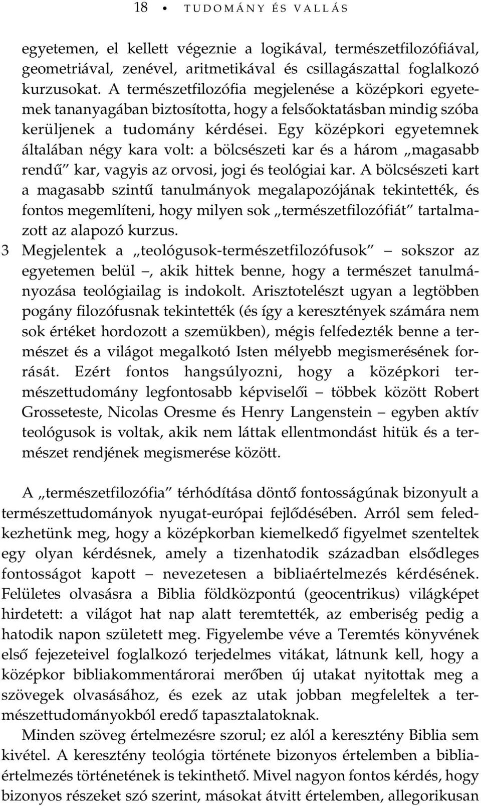 Egy középkori egyetemnek általában négy kara volt: a bölcsészeti kar és a három magasabb rendû kar, vagyis az orvosi, jogi és teológiai kar.