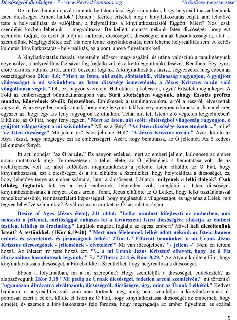 .. megváltozva. Be kellett mutassa nekünk Isten dicsőségét, hogy ezt szemlélni tudjuk, és ezért át tudjunk változni, dicsőségről, dicsőségre, annak hasonlatosságára, akit... szemlélünk.