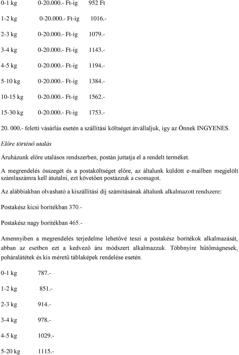 Előre történő utalás Áruházunk előre utalásos rendszerben, postán juttatja el a rendelt terméket.