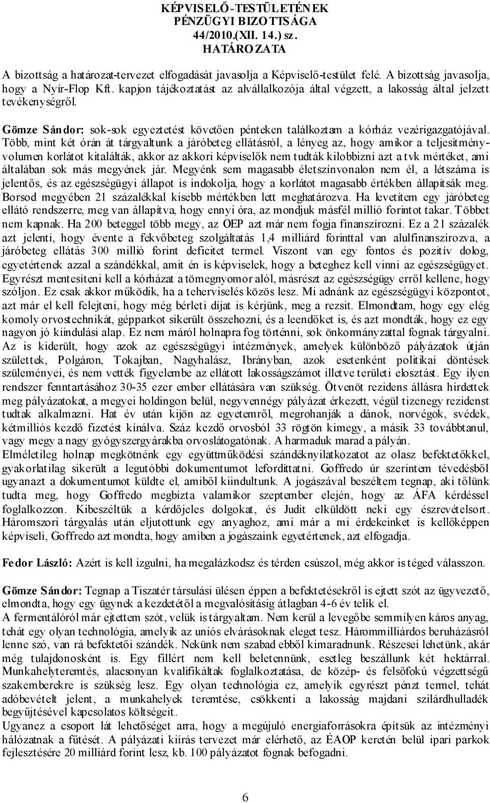 Több, mint két órán át tárgyaltunk a járóbeteg ellátásról, a lényeg az, hogy amikor a teljesítményvolumen korlátot kitalálták, akkor az akkori képviselők nem tudták kilobbizni azt a tvk mértéket, ami