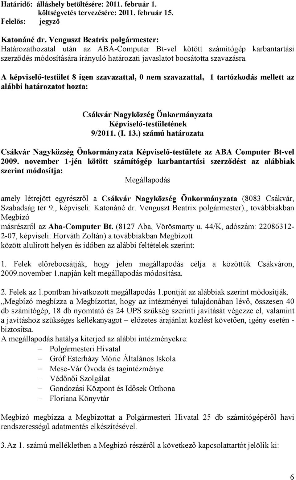A képviselı-testület 8 igen szavazattal, 0 nem szavazattal, 1 tartózkodás mellett az alábbi határozatot hozta: 9/2011. (I. 13.) számú határozata Képviselı-testülete az ABA Computer Bt-vel 2009.
