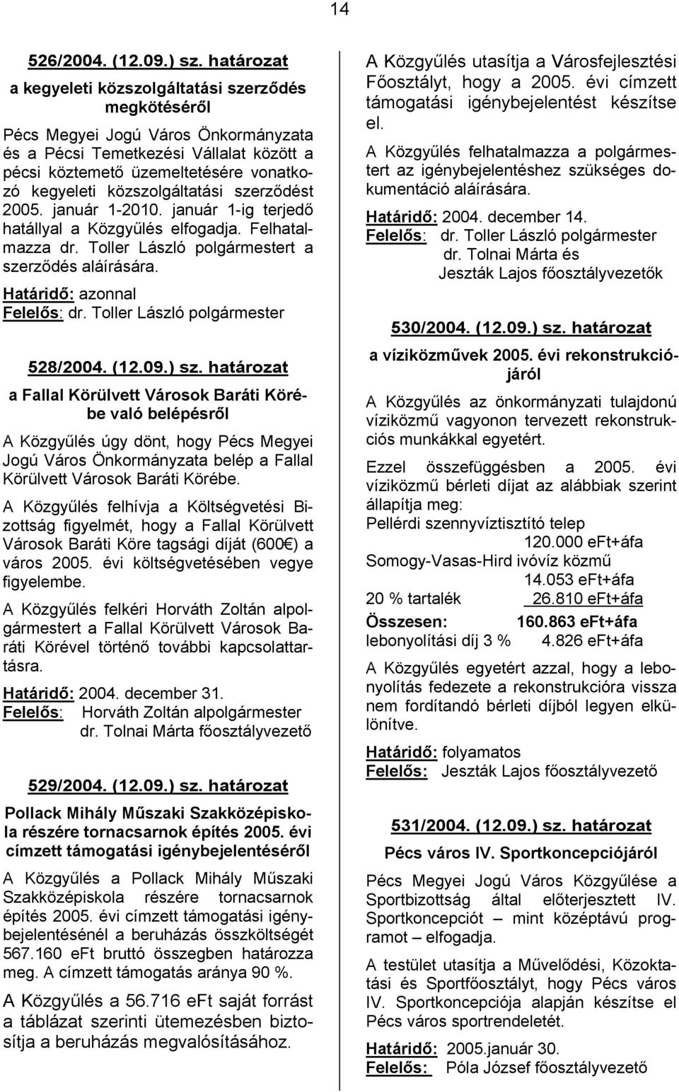 közszolgáltatási szerződést 2005. január 1-2010. január 1-ig terjedő hatállyal a Közgyűlés elfogadja. Felhatalmazza dr. Toller László polgármestert a szerződés aláírására. Határidő: azonnal 528/2004.