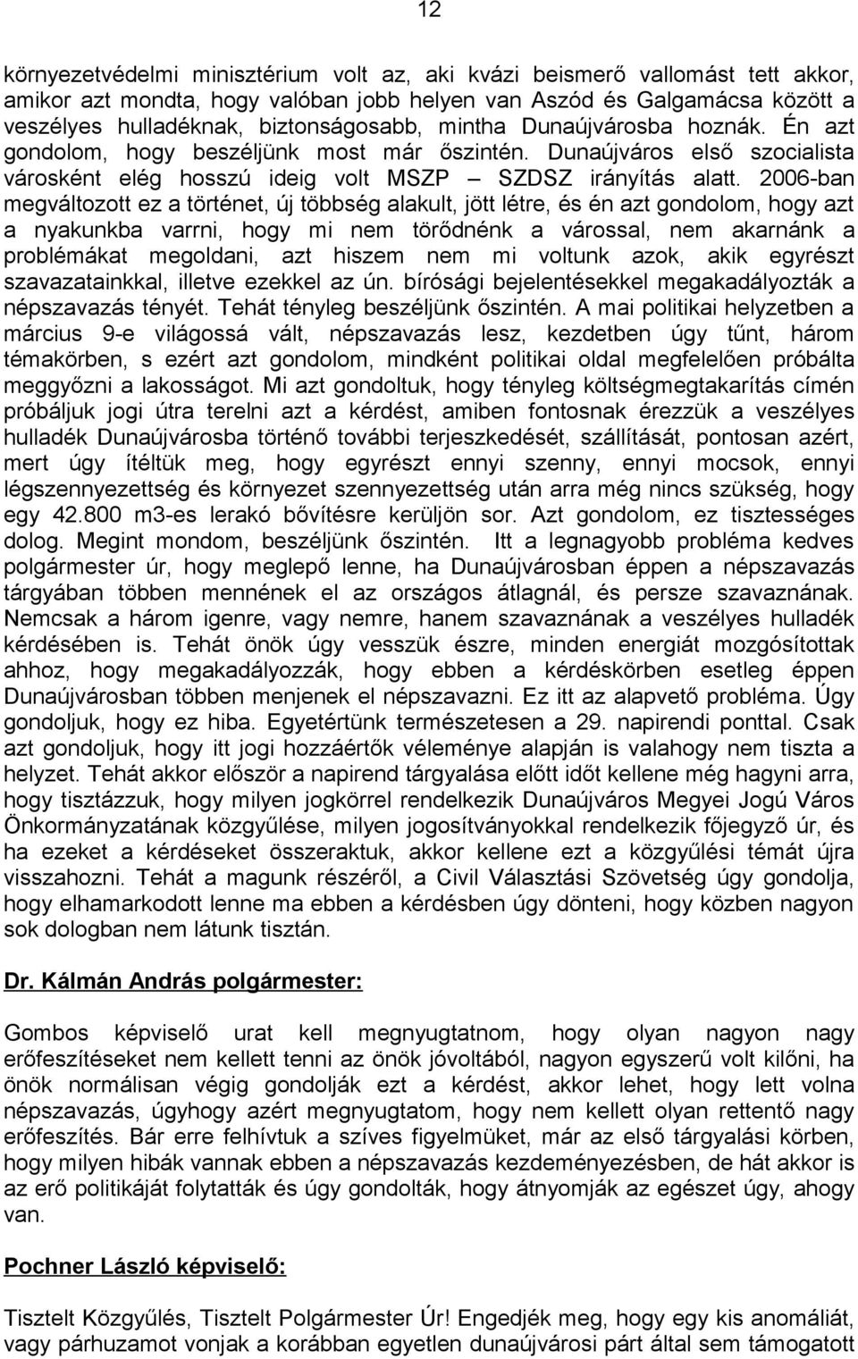 2006-ban megváltozott ez a történet, új többség alakult, jött létre, és én azt gondolom, hogy azt a nyakunkba varrni, hogy mi nem törődnénk a várossal, nem akarnánk a problémákat megoldani, azt