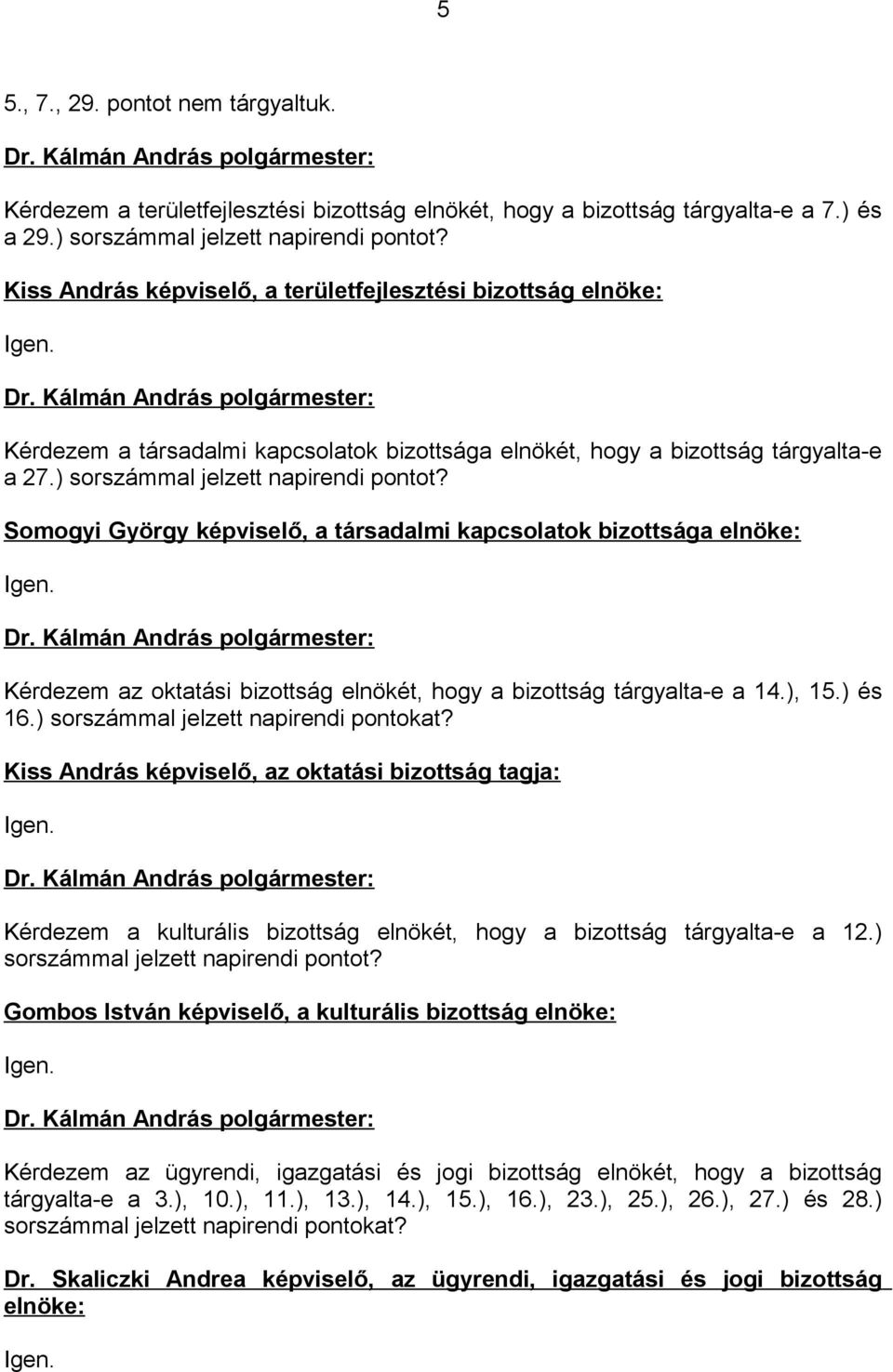 Somogyi György képviselő, a társadalmi kapcsolatok bizottsága elnöke: Igen. Kérdezem az oktatási bizottság elnökét, hogy a bizottság tárgyalta-e a 14.), 15.) és 16.