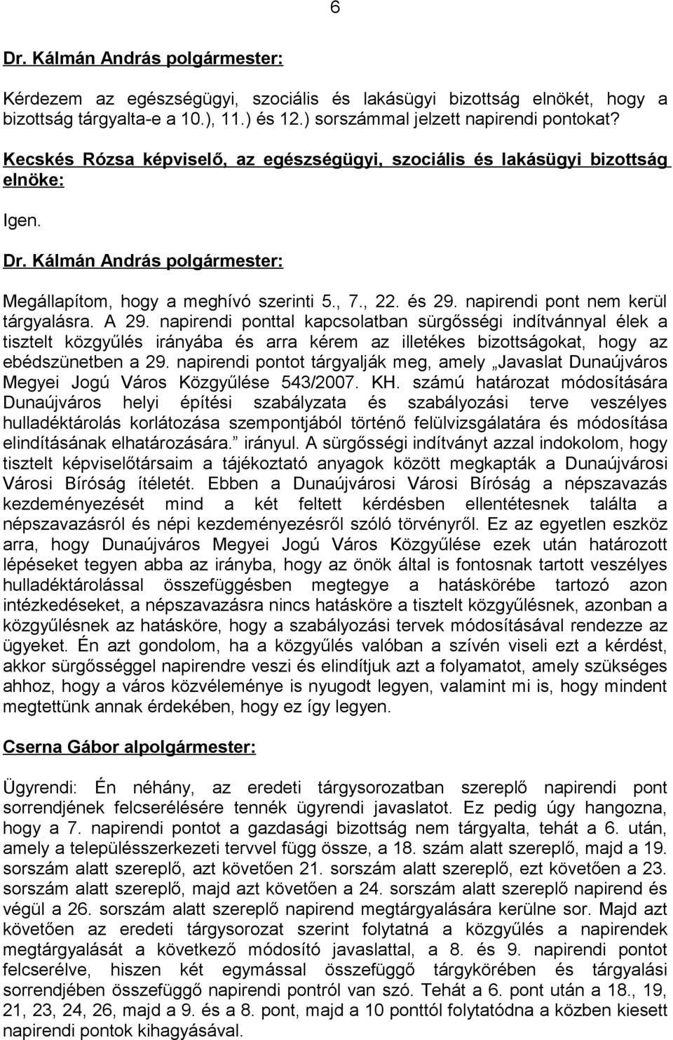 napirendi ponttal kapcsolatban sürgősségi indítvánnyal élek a tisztelt közgyűlés irányába és arra kérem az illetékes bizottságokat, hogy az ebédszünetben a 29.