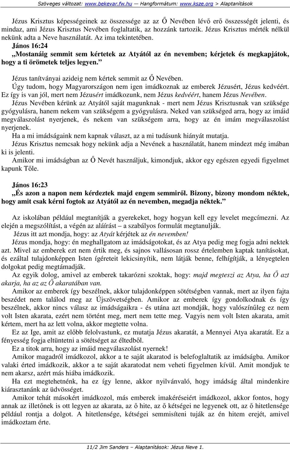 János 16:24 Mostanáig semmit sem kértetek az Atyától az én nevemben; kérjetek és megkapjátok, hogy a ti örömetek teljes legyen. Jézus tanítványai azideig nem kértek semmit az İ Nevében.