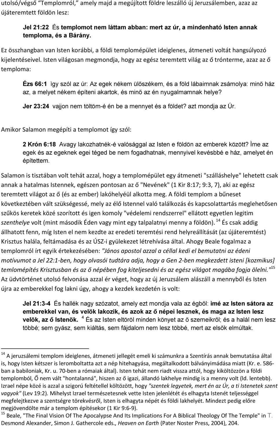 Isten világosan megmondja, hogy az egész teremtett világ az ő trónterme, azaz az ő temploma: Ézs 66:1 ìgy szól az úr: Az egek nékem ülőszékem, és a föld lábaimnak zsámolya: minő ház az, a melyet