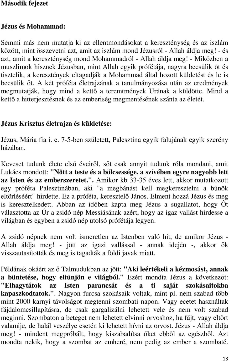 - Miközben a muszlimok hisznek Jézusban, mint Allah egyik prófétája, nagyra becsülik őt és tisztelik, a keresztények eltagadják a Mohammad által hozott küldetést és le is becsülik őt.