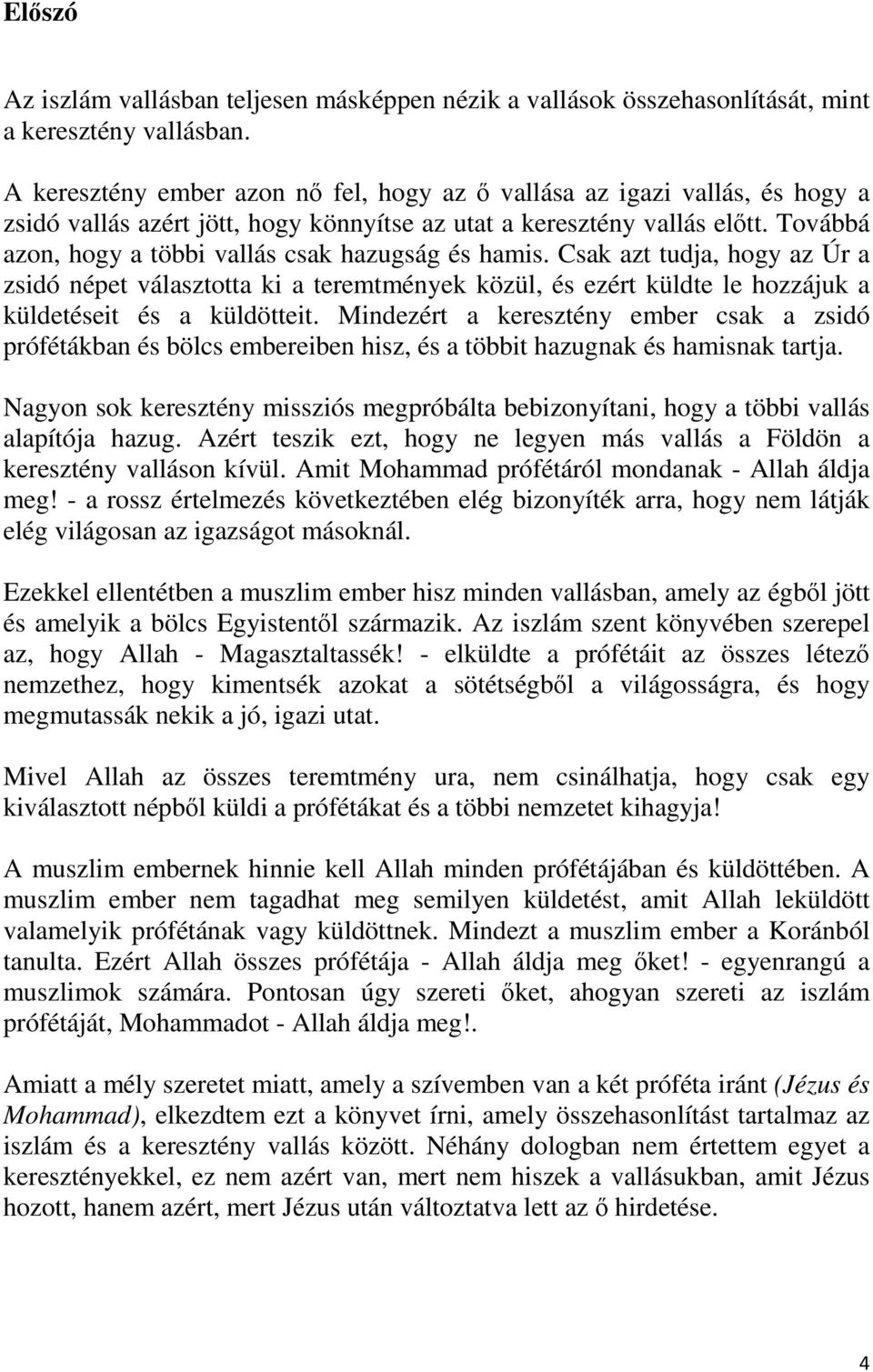 Továbbá azon, hogy a többi vallás csak hazugság és hamis. Csak azt tudja, hogy az Úr a zsidó népet választotta ki a teremtmények közül, és ezért küldte le hozzájuk a küldetéseit és a küldötteit.