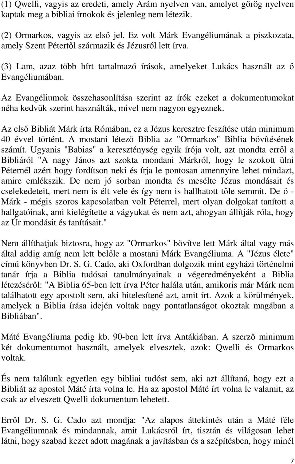 Az Evangéliumok összehasonlítása szerint az írók ezeket a dokumentumokat néha kedvük szerint használták, mivel nem nagyon egyeznek.