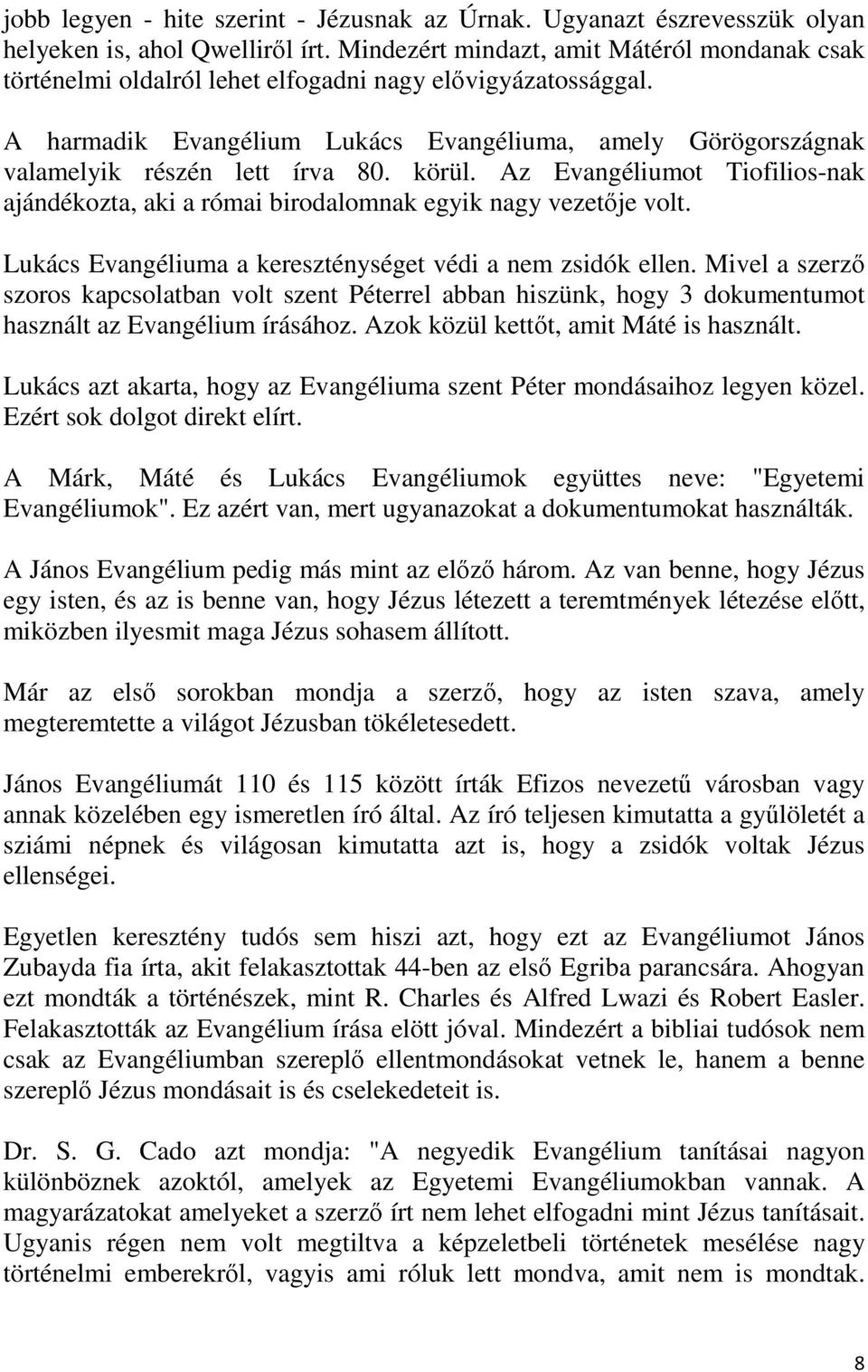 A harmadik Evangélium Lukács Evangéliuma, amely Görögországnak valamelyik részén lett írva 80. körül. Az Evangéliumot Tiofilios-nak ajándékozta, aki a római birodalomnak egyik nagy vezetője volt.