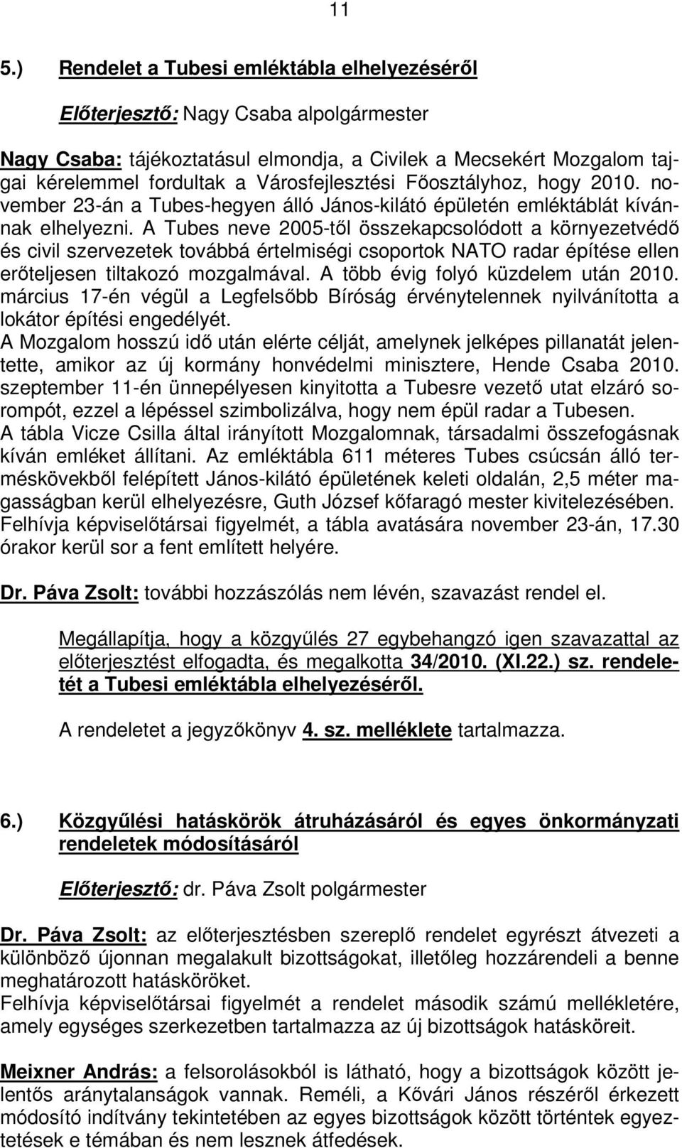 A Tubes neve 2005-től összekapcsolódott a környezetvédő és civil szervezetek továbbá értelmiségi csoportok NATO radar építése ellen erőteljesen tiltakozó mozgalmával.