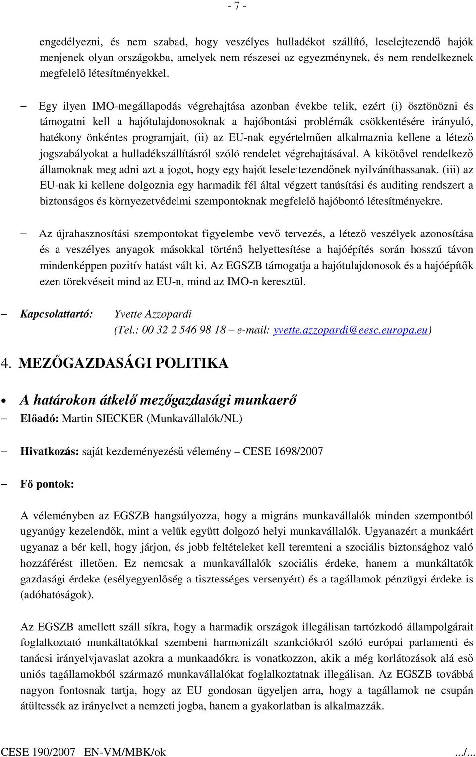 Egy ilyen IMO-megállapodás végrehajtása azonban évekbe telik, ezért (i) ösztönözni és támogatni kell a hajótulajdonosoknak a hajóbontási problémák csökkentésére irányuló, hatékony önkéntes
