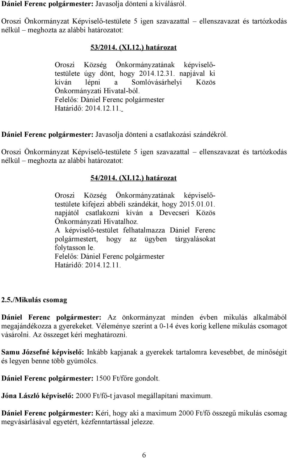 01.01. napjától csatlakozni kíván a Devecseri Közös Önkormányzati Hivatalhoz. A képviselő-testület felhatalmazza Dániel Ferenc polgármestert, hogy az ügyben tárgyalásokat folytasson le.