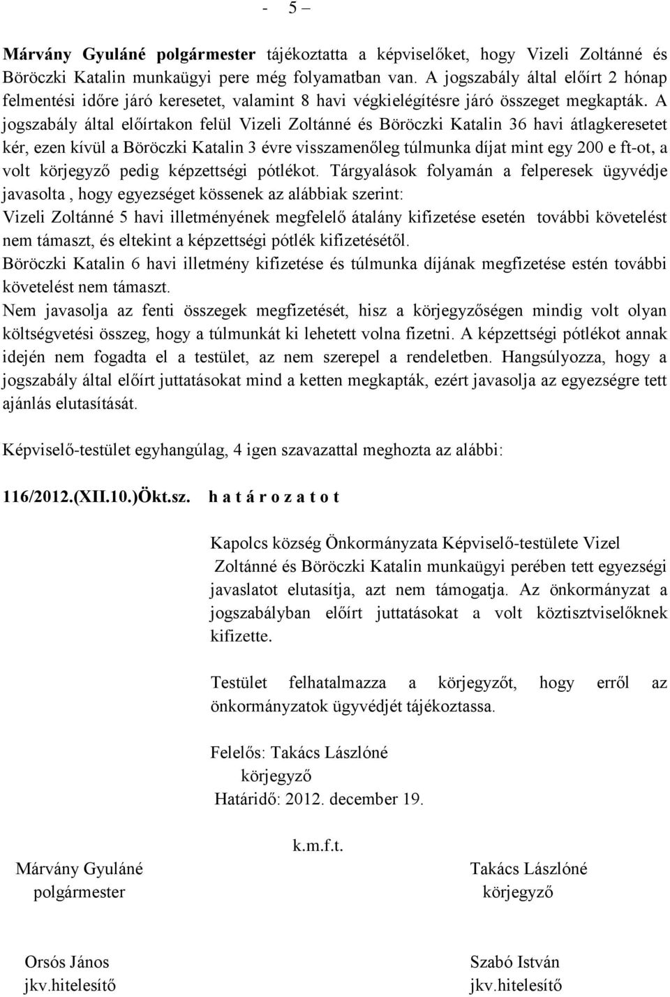 A jogszabály által előírtakon felül Vizeli Zoltánné és Böröczki Katalin 36 havi átlagkeresetet kér, ezen kívül a Böröczki Katalin 3 évre visszamenőleg túlmunka díjat mint egy 200 e ft-ot, a volt